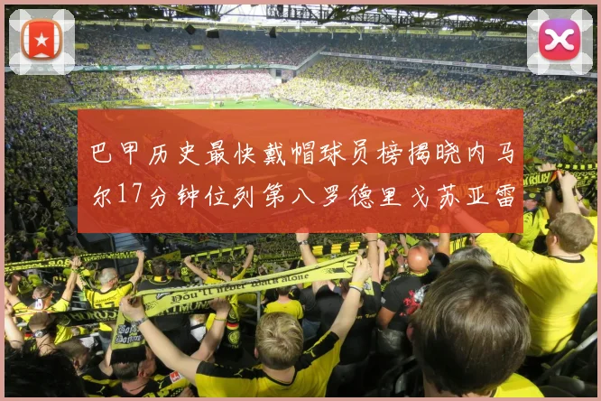 巴甲历史最快戴帽球员榜揭晓内马尔17分钟位列第八罗德里戈苏亚雷斯同样上榜