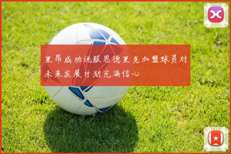 里昂成功说服恩德里克加盟球员对未来发展计划充满信心