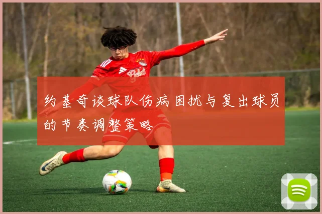 约基奇谈球队伤病困扰与复出球员的节奏调整策略