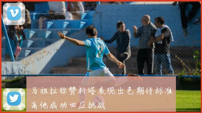 马祖拉称赞科塔表现出色期待标准高他成功回应挑战