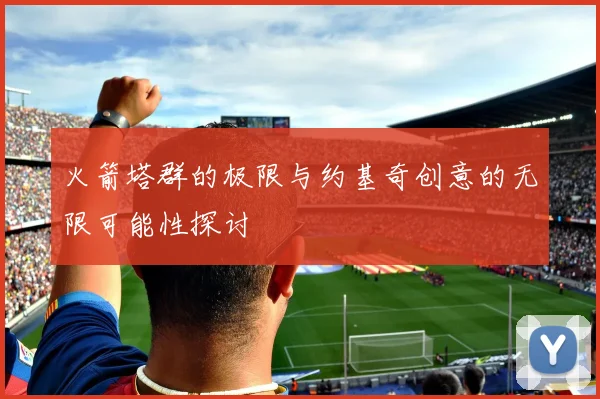 火箭塔群的极限与约基奇创意的无限可能性探讨