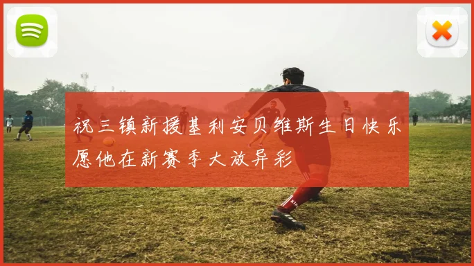 祝三镇新援基利安贝维斯生日快乐愿他在新赛季大放异彩