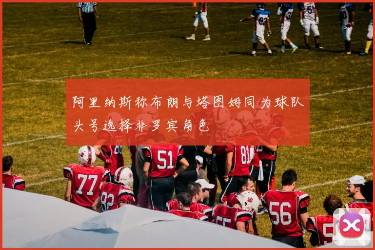 阿里纳斯称布朗与塔图姆同为球队头号选择非罗宾角色