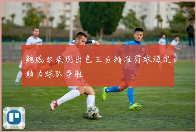 鲍威尔表现出色三分精准罚球稳定助力球队争胜