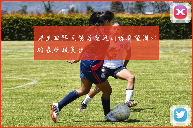 库里缺阵五场后重返训练有望周六对森林狼复出
