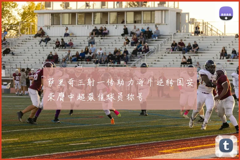 萨里奇三射一传助力海牛逆转国安荣膺中超最佳球员称号