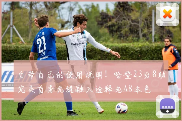 自带自己的使用说明！哈登23分8助完美首秀无缝融入诠释老A8本色
