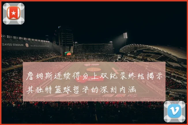 詹姆斯连续得分上双纪录终结揭示其独特篮球哲学的深刻内涵