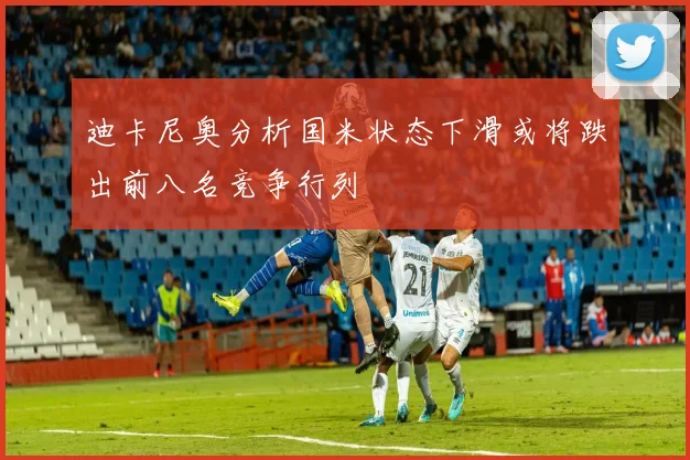 迪卡尼奥分析国米状态下滑或将跌出前八名竞争行列