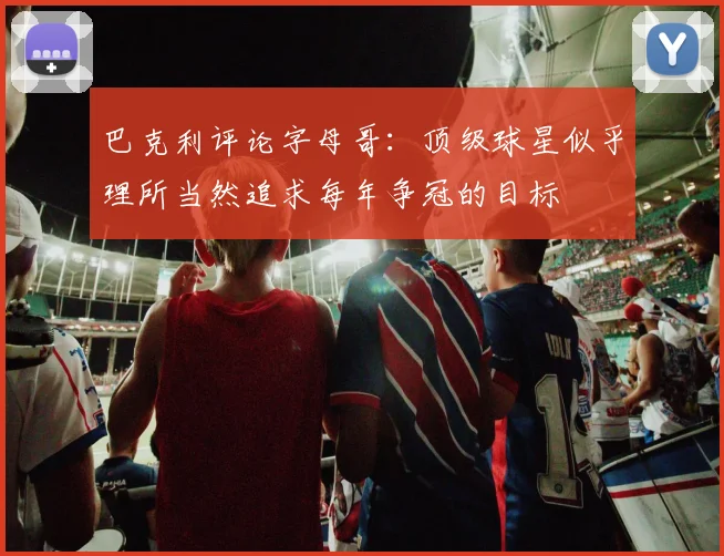 巴克利评论字母哥：顶级球星似乎理所当然追求每年争冠的目标