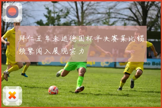拜仁五年未进德国杯半决赛莱比锡频繁闯入展现实力