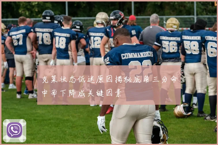 克莱状态低迷原因揭秘底角三分命中率下降成关键因素