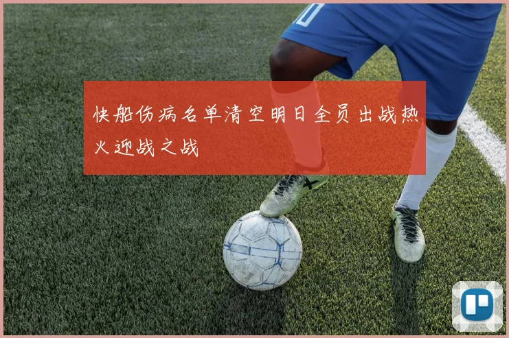快船伤病名单清空明日全员出战热火迎战之战
