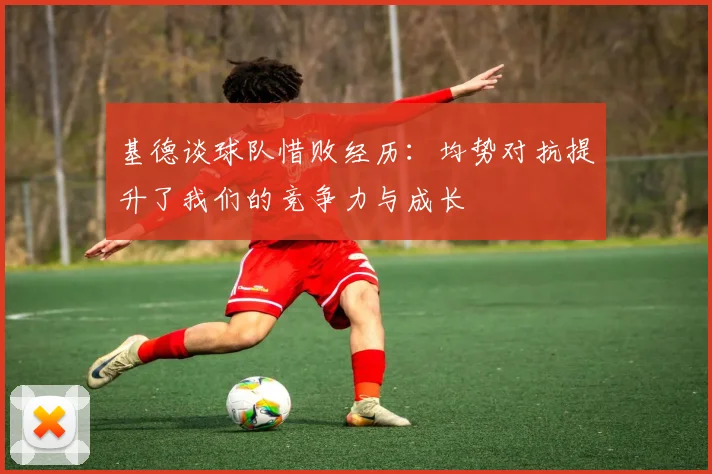基德谈球队惜败经历：均势对抗提升了我们的竞争力与成长